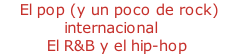 - El pop (y un poco de rock)  internacional - El R&B y el hip-hop